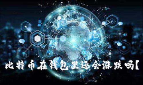 比特币在钱包里还会涨跌吗？