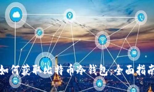 如何获取比特币冷钱包：全面指南