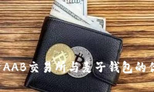 全面解析AAB交易所与麦子钱包的优势与应用