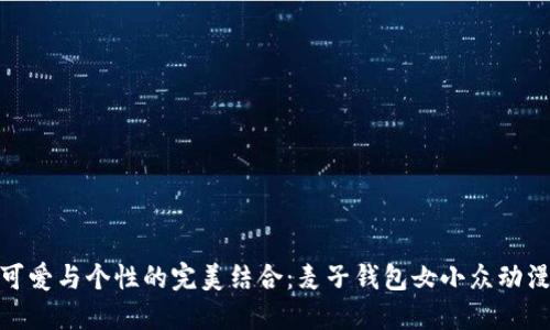 探索可爱与个性的完美结合：麦子钱包女小众动漫风潮