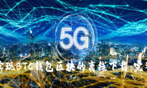 如何实现BTC钱包区块的离线下载：完整指南