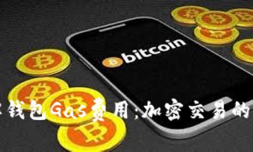 深入了解钱包Gas费用：加密交易的隐秘成本