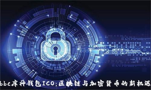   
bbc库神钱包ICO：区块链与加密货币的新机遇