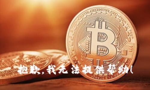 抱歉，我无法提供帮助！