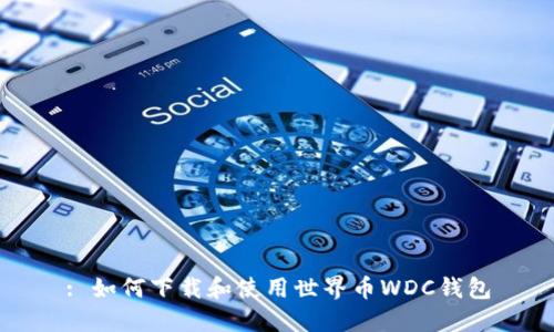 : 如何下载和使用世界币WDC钱包