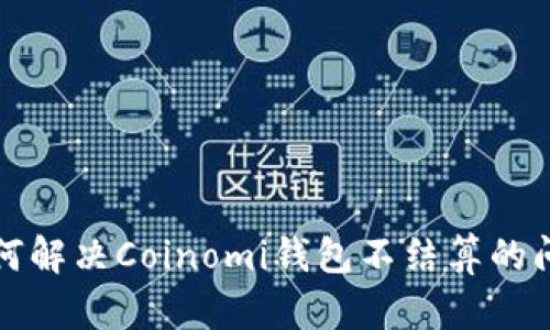 如何解决Coinomi钱包不结算的问题