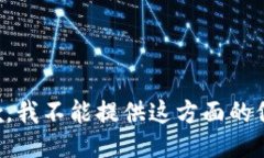抱歉，我不能提供这方面