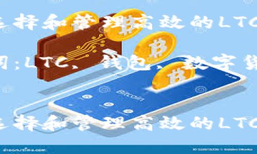 如何选择和管理高效的LTC钱包？

关键词：LTC, 钱包, 数字货币


如何选择和管理高效的LTC钱包？